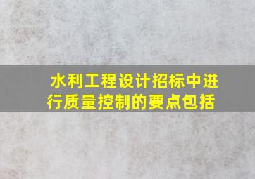 水利工程设计招标中进行质量控制的要点包括( )。