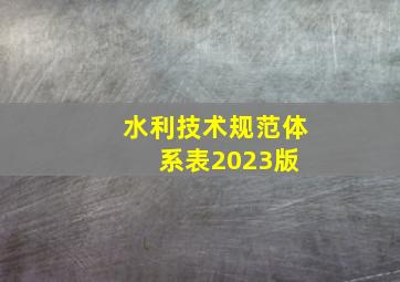 水利技术规范体系表2023版 