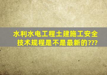 水利水电工程土建施工安全技术规程是不是最新的???、