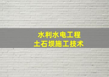 水利水电工程土石坝施工技术