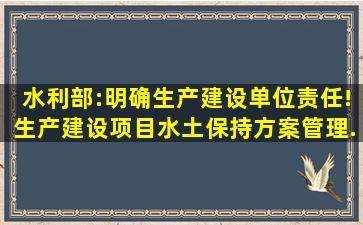 水利部:明确生产建设单位责任!《生产建设项目水土保持方案管理...