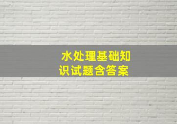 水处理基础知识试题(含答案) 