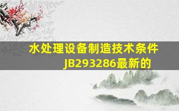 水处理设备制造技术条件JB293286最新的