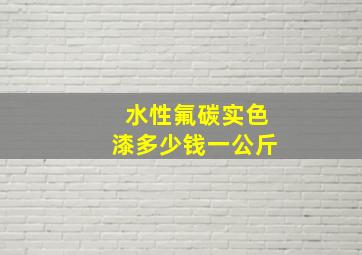 水性氟碳实色漆多少钱一公斤