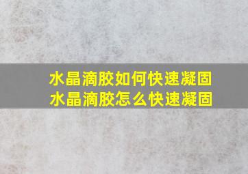 水晶滴胶如何快速凝固 水晶滴胶怎么快速凝固