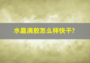 水晶滴胶怎么样快干?