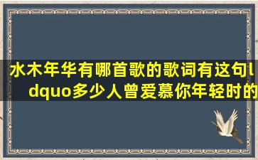 水木年华有哪首歌的歌词有这句“多少人曾爱慕你年轻时的容颜