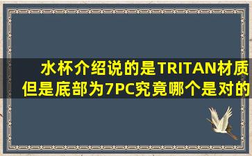 水杯介绍说的是TRITAN材质,但是底部为7(PC)究竟哪个是对的 