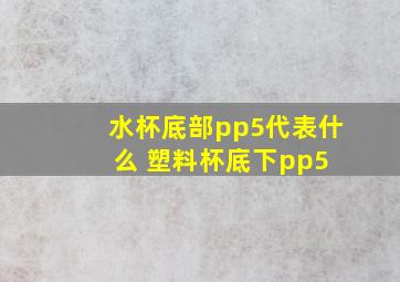 水杯底部pp5代表什么 塑料杯底下pp5 