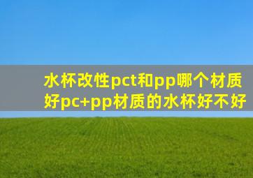 水杯改性pct和pp哪个材质好,pc+pp材质的水杯好不好