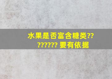 水果是否富含糖类???????? 要有依据。