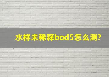 水样未稀释bod5怎么测?