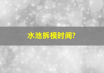 水池拆模时间?