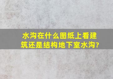 水沟在什么图纸上看,建筑还是结构,地下室水沟?