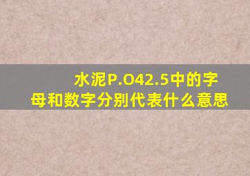 水泥P.O42.5中的字母和数字分别代表什么意思