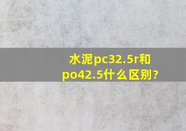 水泥pc32.5r和po42.5什么区别?