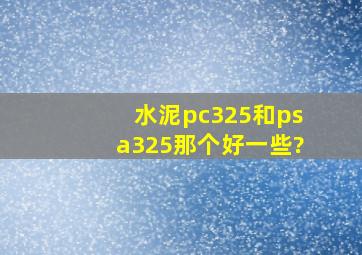 水泥pc325和psa325那个好一些?