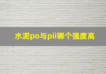 水泥po与pii哪个强度高(