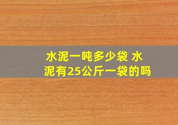 水泥一吨多少袋 水泥有25公斤一袋的吗