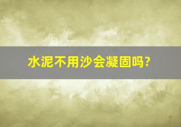 水泥不用沙会凝固吗?