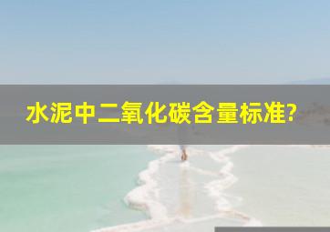 水泥中二氧化碳含量标准?