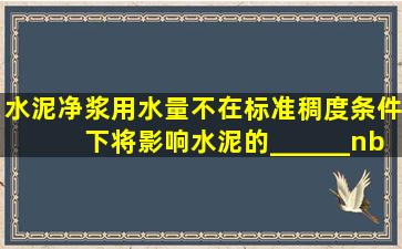 水泥净浆用水量不在标准稠度条件下将影响水泥的______。  A.抗压