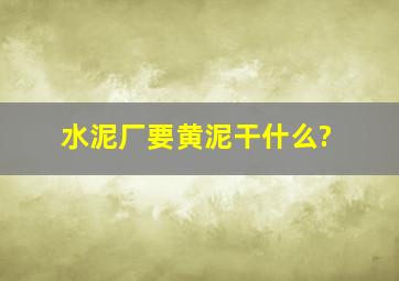 水泥厂要黄泥干什么?