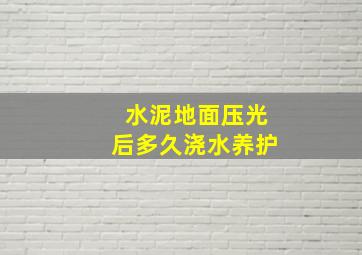 水泥地面压光后多久浇水养护