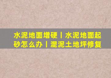 水泥地面增硬丨水泥地面起砂怎么办丨混泥土地坪修复