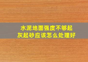 水泥地面强度不够,起灰起砂,应该怎么处理好