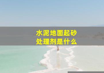 水泥地面起砂处理剂是什么(