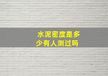 水泥密度是多少有人测过吗 