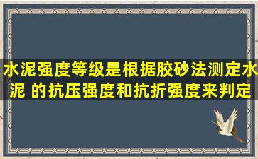 水泥强度等级是根据胶砂法测定水泥( )的抗压强度和抗折强度来判定。