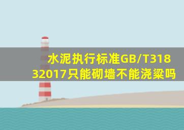 水泥执行标准GB/T31832017只能砌墙不能浇粱吗