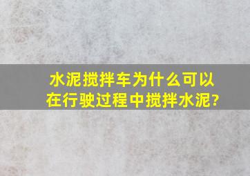 水泥搅拌车为什么可以在行驶过程中搅拌水泥?