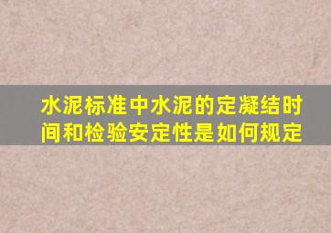 水泥标准中,水泥的定凝结时间和检验安定性是如何规定