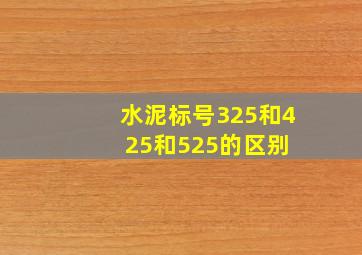 水泥标号325和425和525的区别 