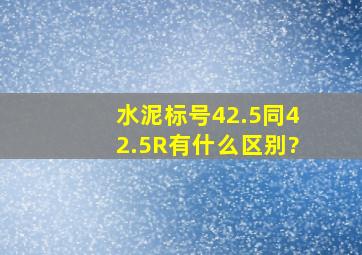 水泥标号42.5同42.5R有什么区别?