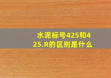 水泥标号425和425.R的区别是什么(