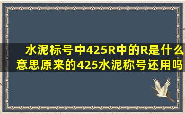 水泥标号中42。5R中的R是什么意思(原来的425水泥称号还用吗(