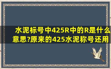 水泥标号中42。5R中的R是什么意思?原来的425水泥称号还用吗?