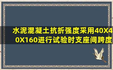 水泥混凝土抗折强度采用40X40X160进行试验时,支座间跨度应为多少