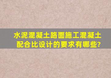 水泥混凝土路面施工混凝土配合比设计的要求有哪些?