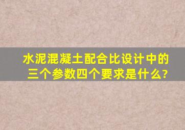 水泥混凝土配合比设计中的三个参数四个要求是什么?