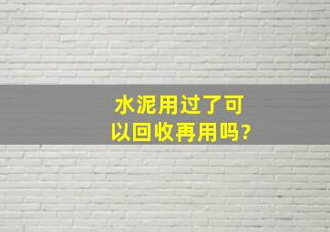 水泥用过了可以回收再用吗?