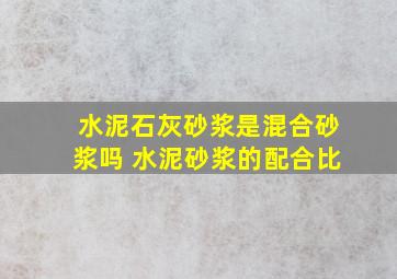 水泥石灰砂浆是混合砂浆吗 水泥砂浆的配合比