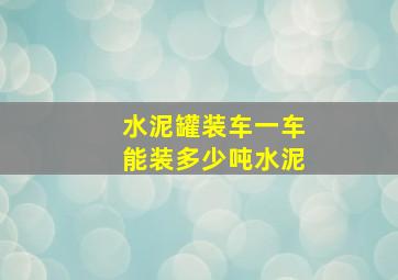 水泥罐装车一车能装多少吨水泥