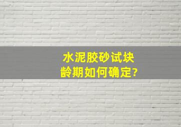 水泥胶砂试块龄期如何确定?