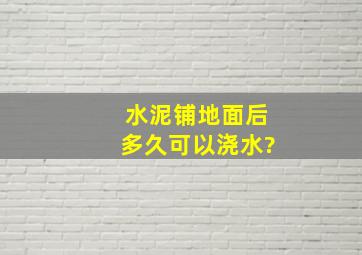 水泥铺地面后多久可以浇水?