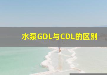 水泵GDL与CDL的区别(